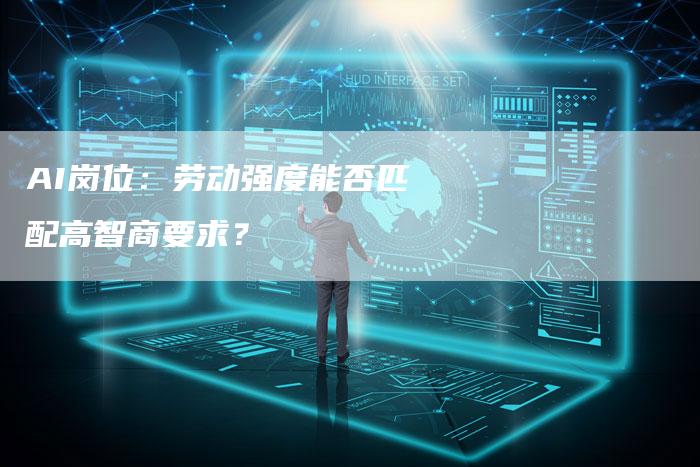 AI岗位：劳动强度能否匹配高智商要求？