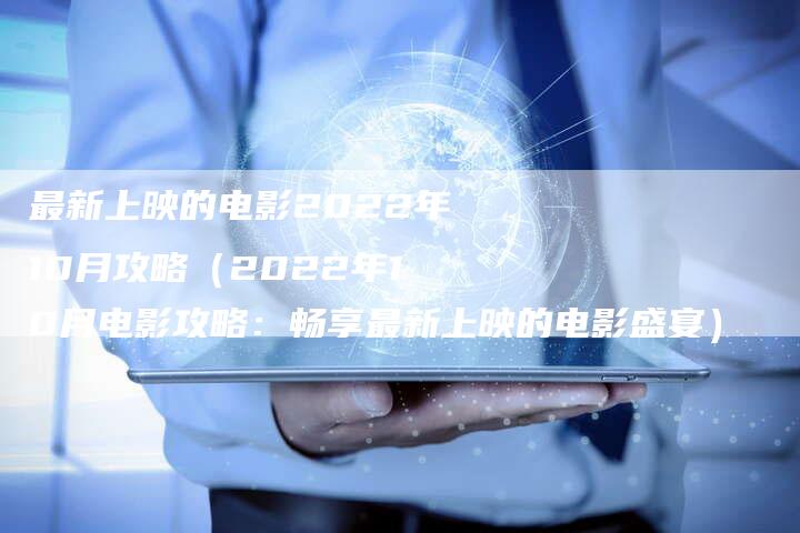 最新上映的电影2022年10月攻略（2022年10月电影攻略：畅享最新上映的电影盛宴）