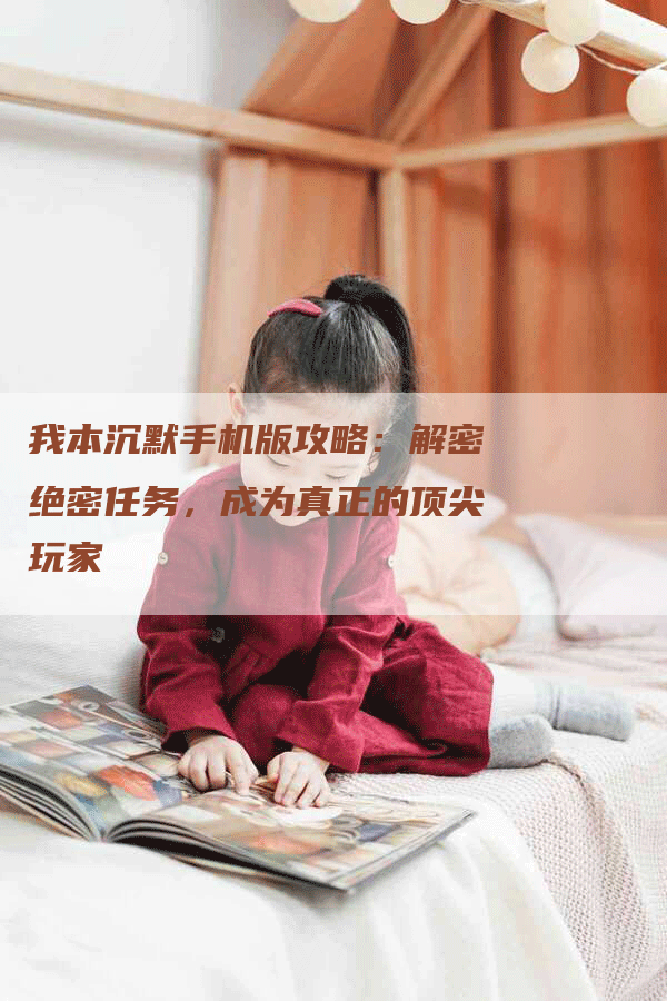 我本沉默手机版攻略：解密绝密任务，成为真正的顶尖玩家