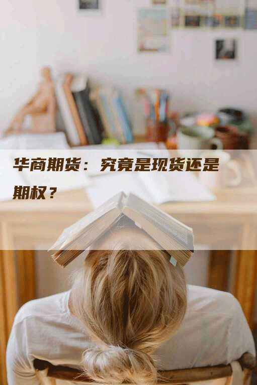 华商期货:究竟是现货还是期权?-Chatgpt信息网