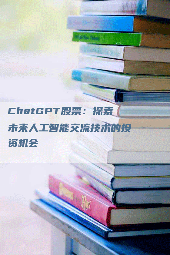 ChatGPT股票：探索未来人工智能交流技术的投资机会