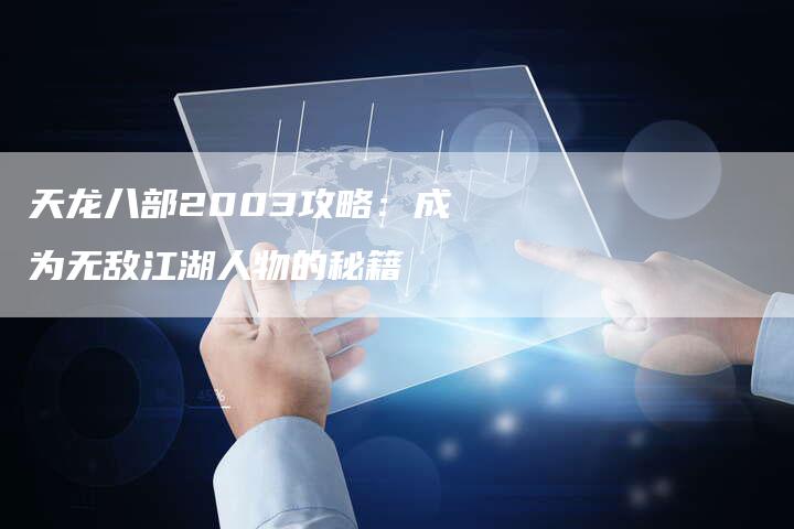 天龙八部2003攻略：成为无敌江湖人物的秘籍