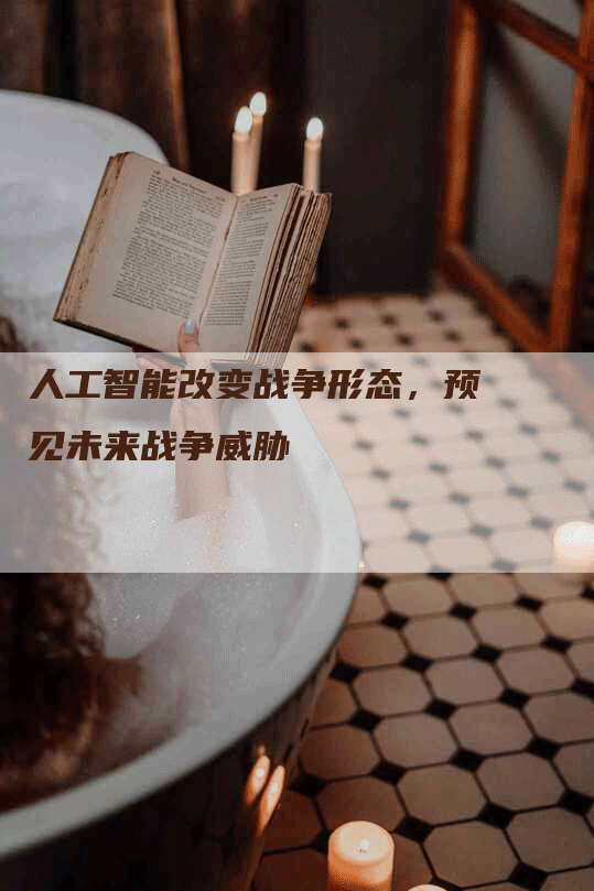 人工智能改变战争形态，预见未来战争威胁