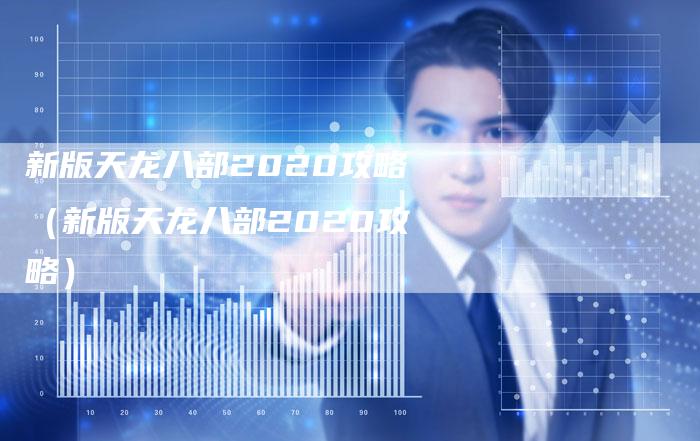 新版天龙八部2020攻略（新版天龙八部2020攻略）