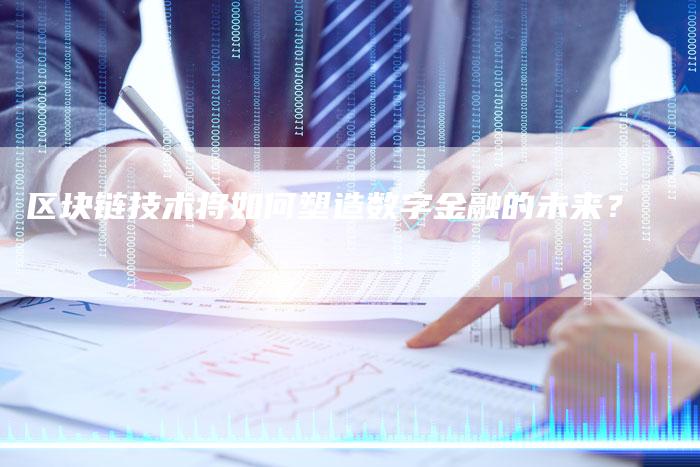区块链技术将如何塑造数字金融的未来？
