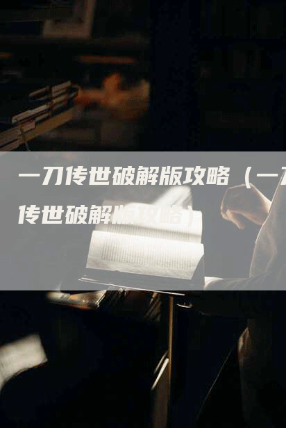 一刀传世破解版攻略(一刀传世破解版攻略)-Chatgpt信息网