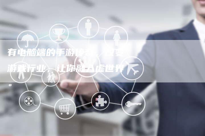 有电脑端的手游传奇，改变游戏行业，让你融入虚世界。