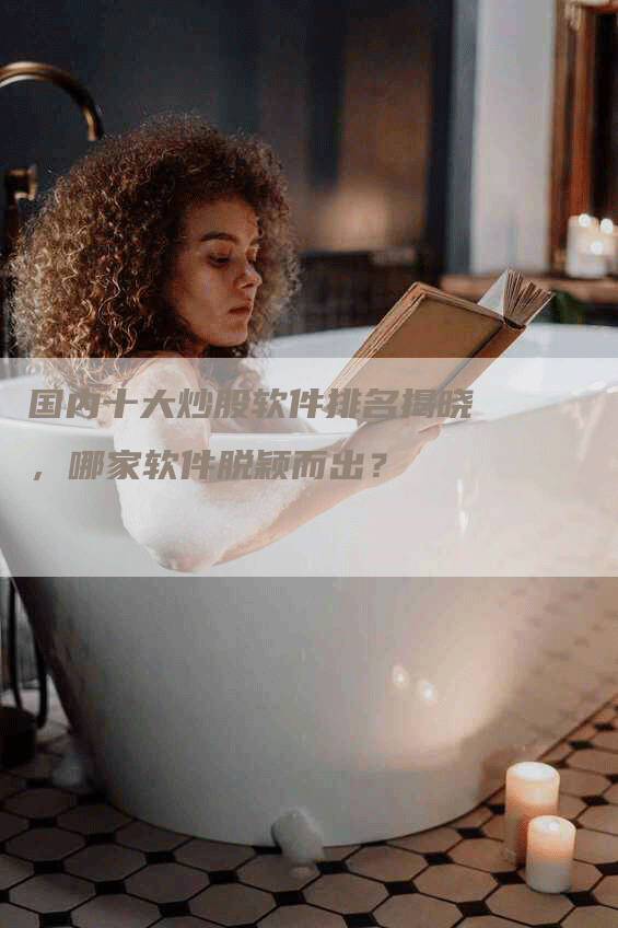 国内十大炒股软件排名揭晓，哪家软件脱颖而出？