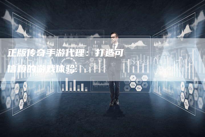 正版传奇手游代理：打造可信赖的游戏体验.
