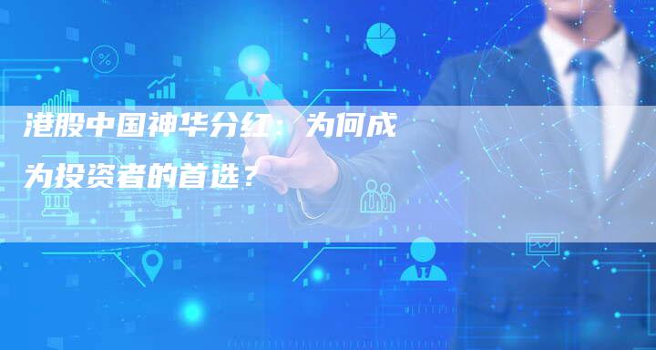 港股中国神华分红：为何成为投资者的首选？