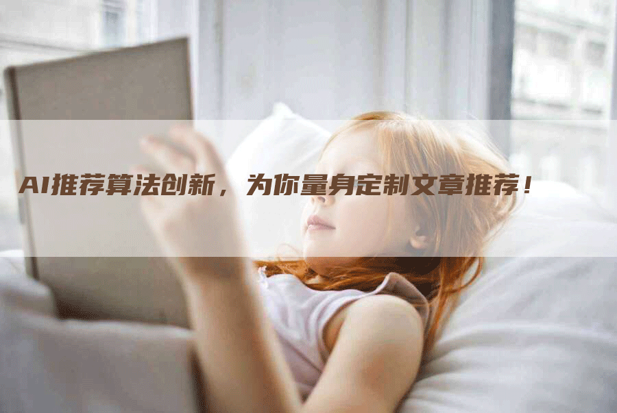 AI推荐算法创新，为你量身定制文章推荐！