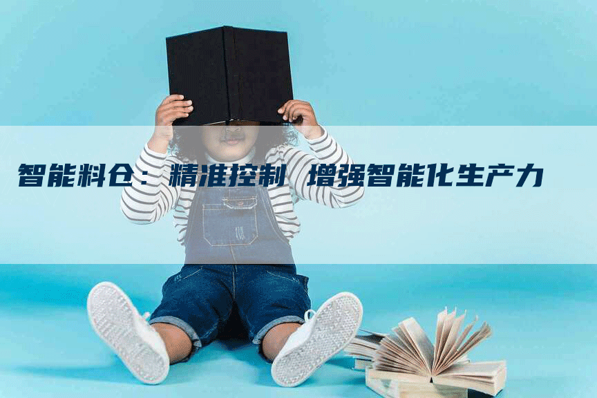 智能料仓：精准控制 增强智能化生产力