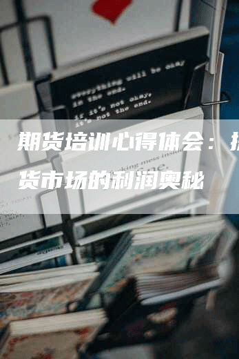 期货培训心得体会：探索期货市场的利润奥秘