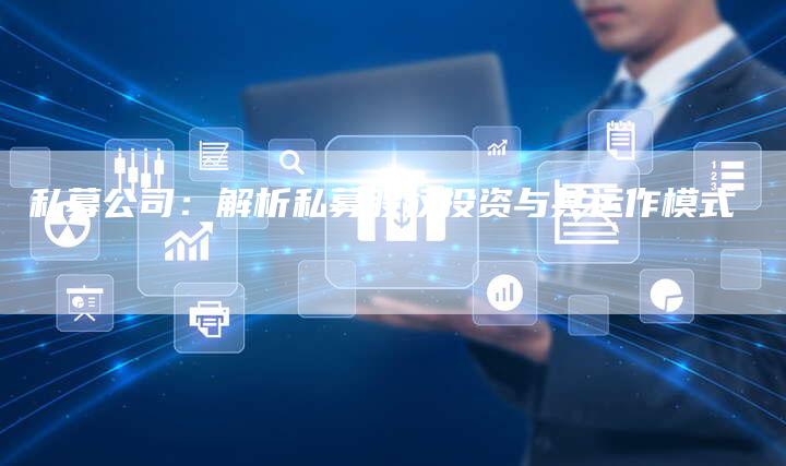 私募公司：解析私募股权投资与其运作模式