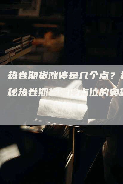 热卷期货涨停是几个点？揭秘热卷期货涨停点位的奥秘