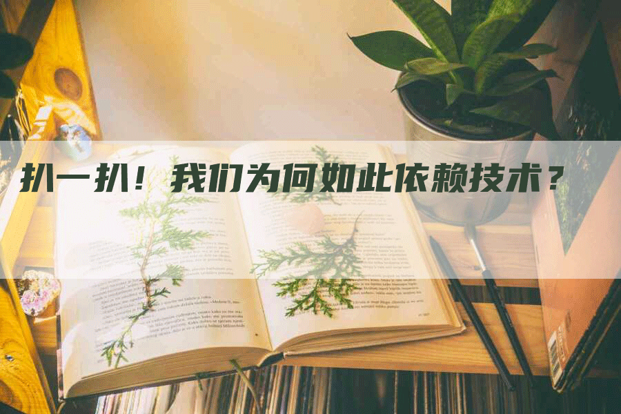 扒一扒！我们为何如此依赖技术？