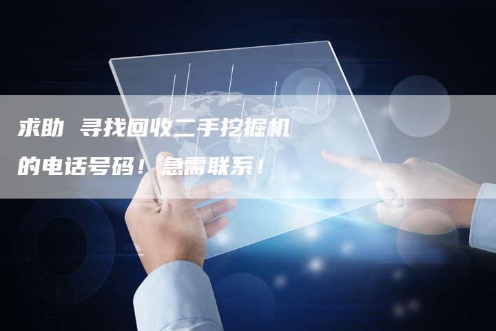 求助 寻找回收二手挖掘机的电话号码！急需联系！