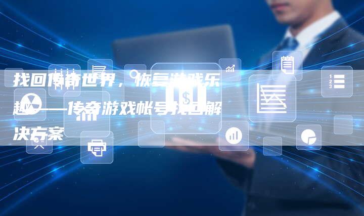 找回传奇世界，恢复游戏乐趣——传奇游戏帐号找回解决方案