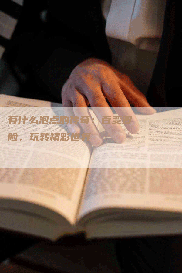 有什么泡点的传奇:百变冒险,玩转精彩世界-Chatgpt信息网