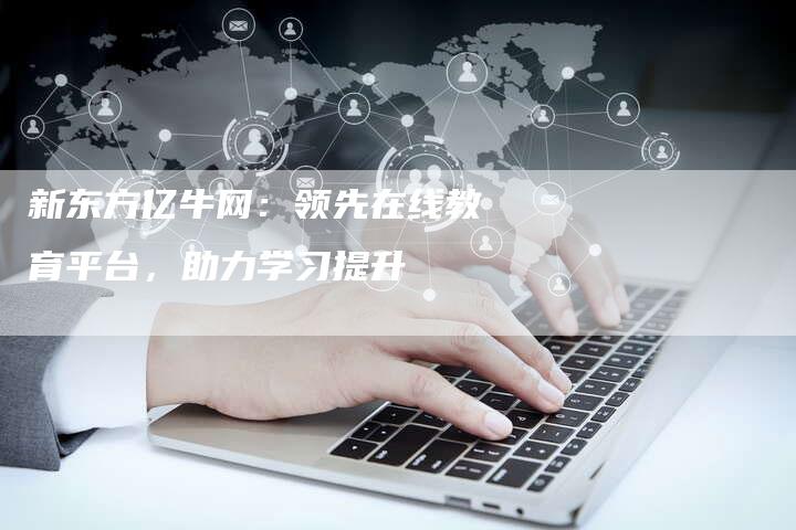 新东方亿牛网：领先在线教育平台，助力学习提升