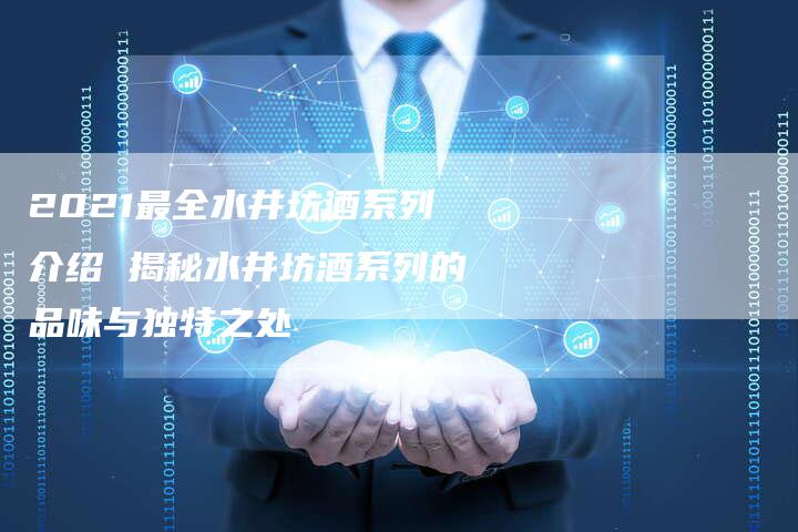 2021最全水井坊酒系列介绍 揭秘水井坊酒系列的品味与独特之处