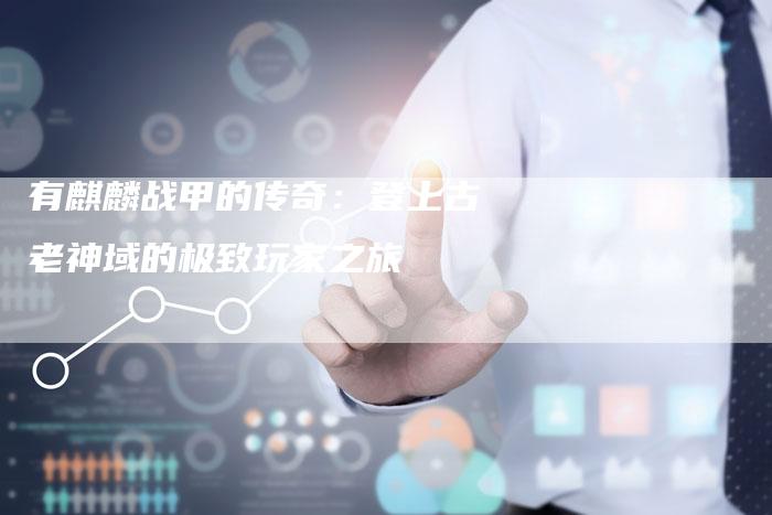 有麒麟战甲的传奇：登上古老神域的极致玩家之旅