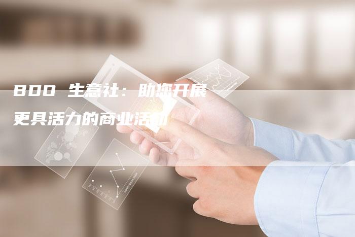 BDO 生意社:助您开展更具活力的商业活动-Chatgpt信息网