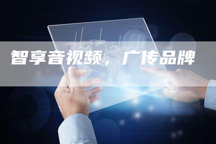 智享音视频，广传品牌