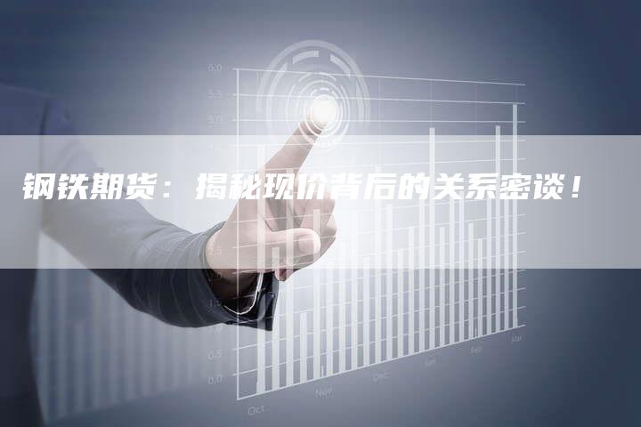 钢铁期货:揭秘现价背后的关系密谈!-Chatgpt信息网