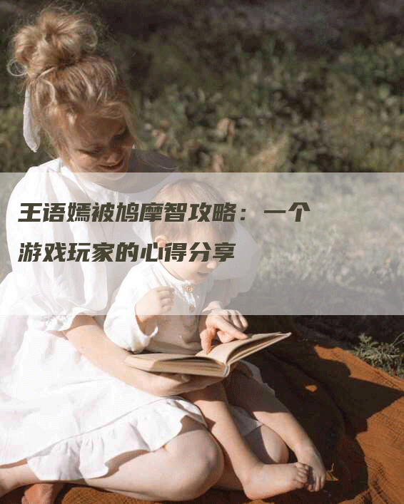 王语嫣被鸠摩智攻略：一个游戏玩家的心得分享