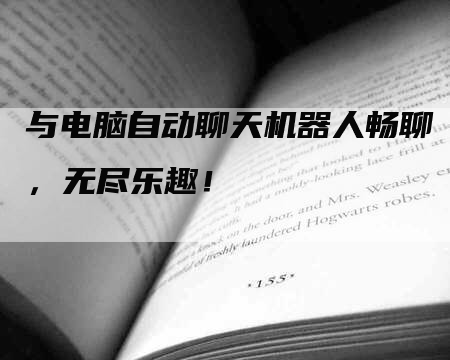 与电脑自动聊天机器人畅聊，无尽乐趣！