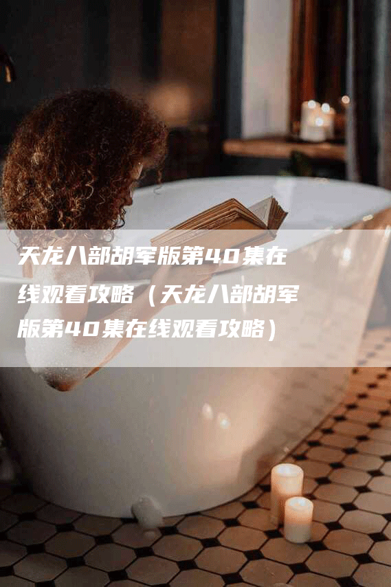 天龙八部胡军版第40集在线观看攻略（天龙八部胡军版第40集在线观看攻略）
