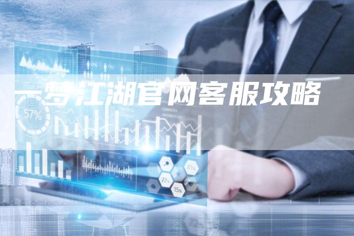 一梦江湖官网客服攻略-Chatgpt信息网