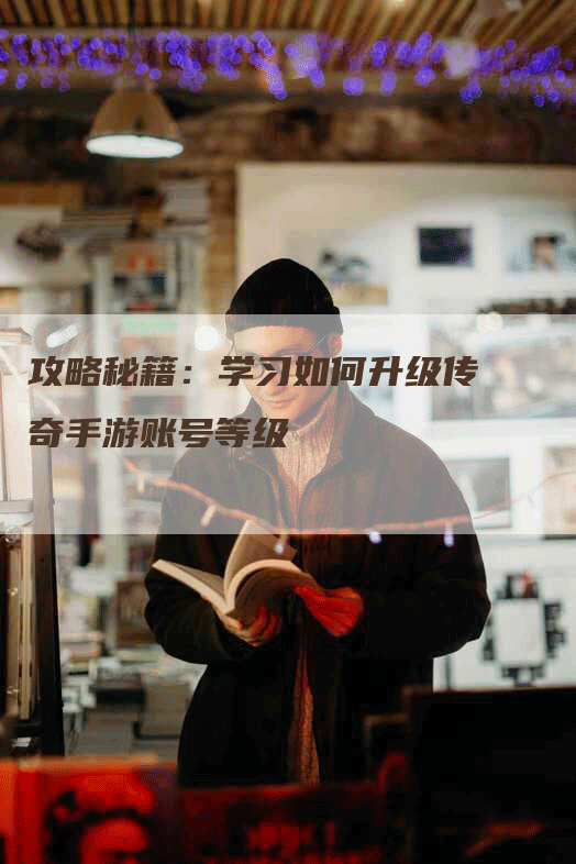 攻略秘籍：学习如何升级传奇手游账号等级