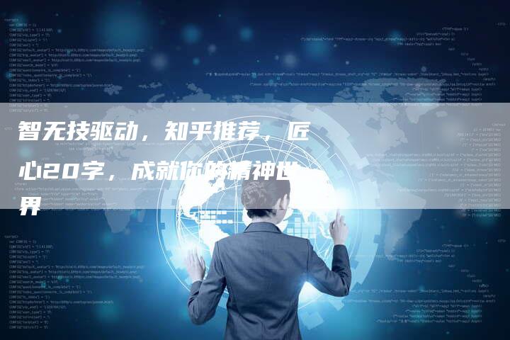 智无技驱动，知乎推荐，匠心20字，成就你的精神世界