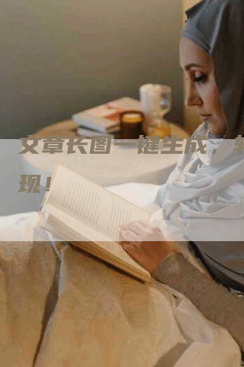 文章长图一键生成,轻松呈现!-Chatgpt信息网