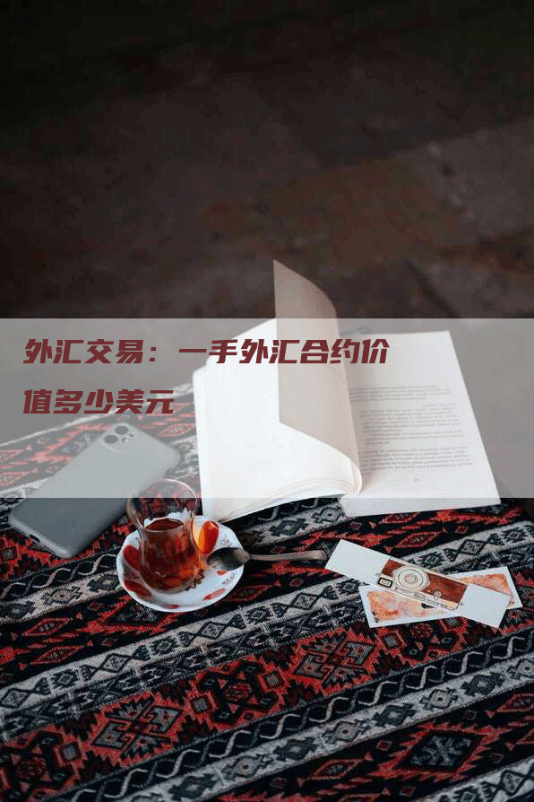 外汇交易：一手外汇合约价值多少美元