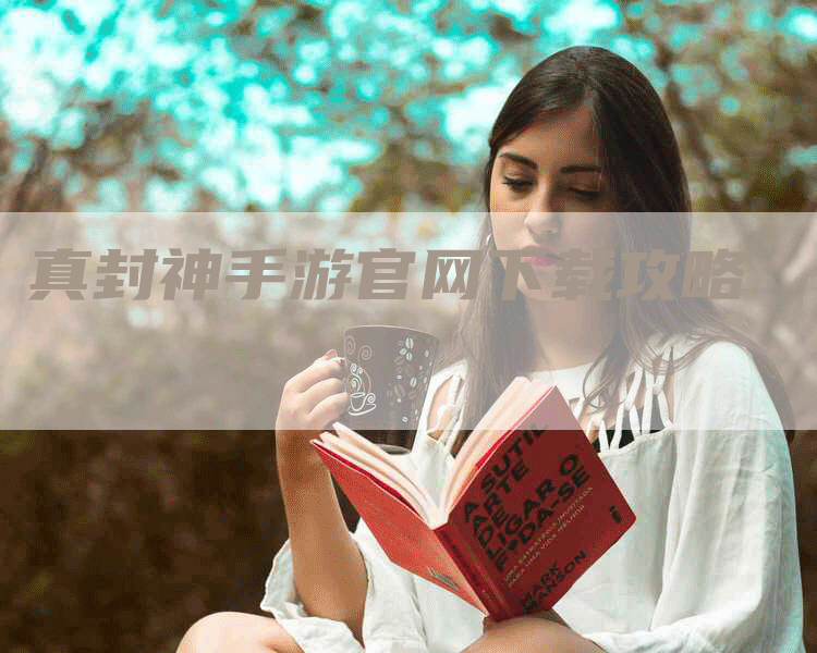 真封神手游官网下载攻略