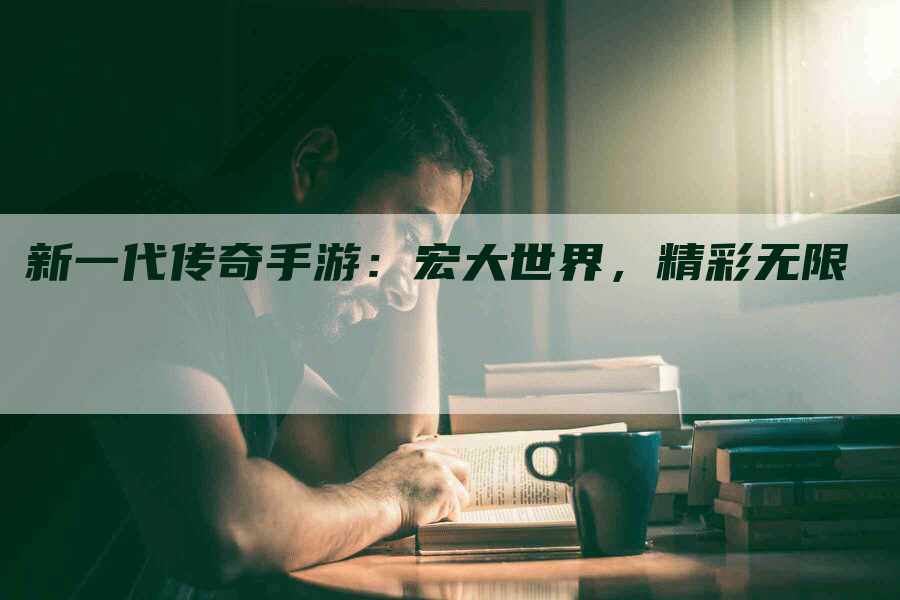 新一代传奇手游：宏大世界，精彩无限