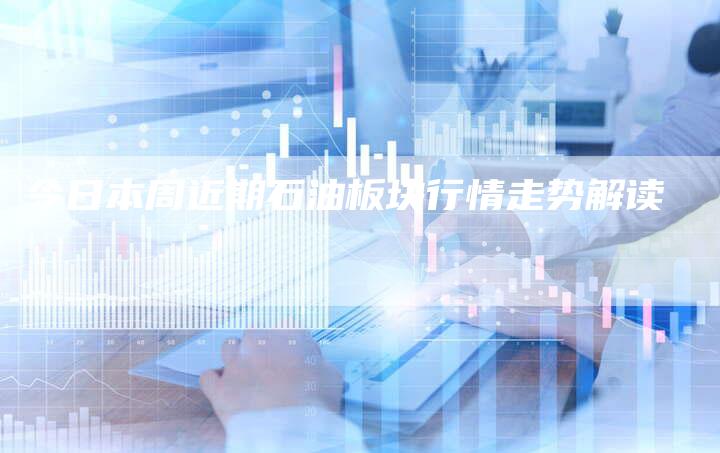 今日本周近期石油板块行情走势解读