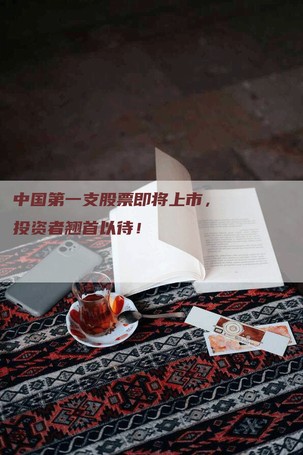 中国第一支股票即将上市，投资者翘首以待！