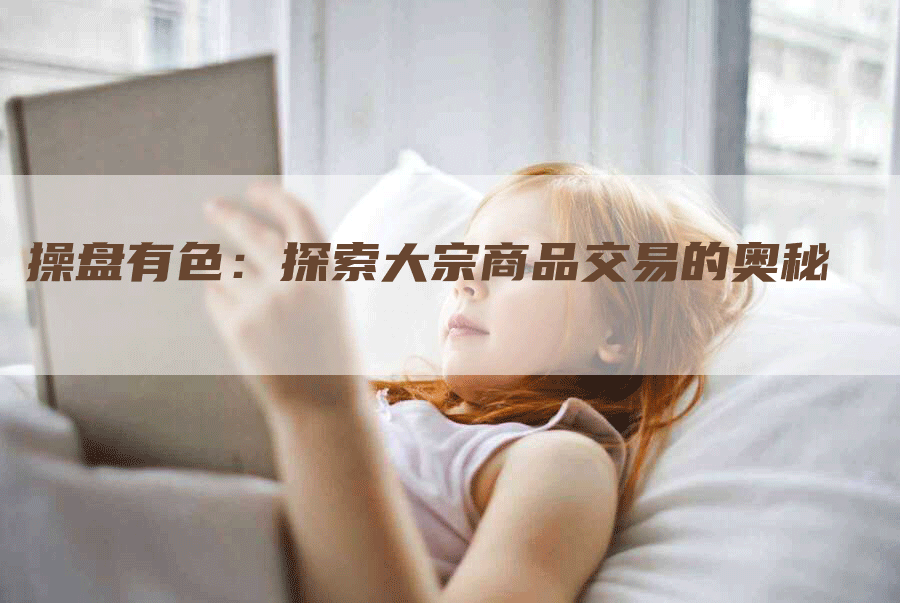 操盘有色：探索大宗商品交易的奥秘