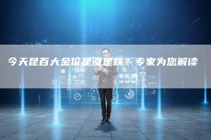今天昆百大金价是涨是跌？专家为您解读
