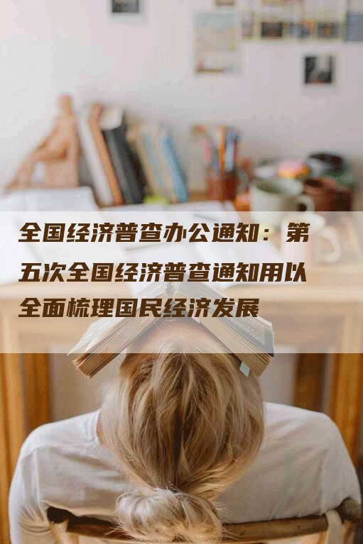 全国经济普查办公通知：第五次全国经济普查通知用以全面梳理国民经济发展