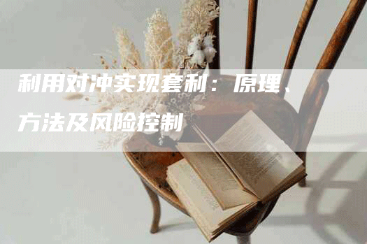 利用对冲实现套利：原理、方法及风险控制