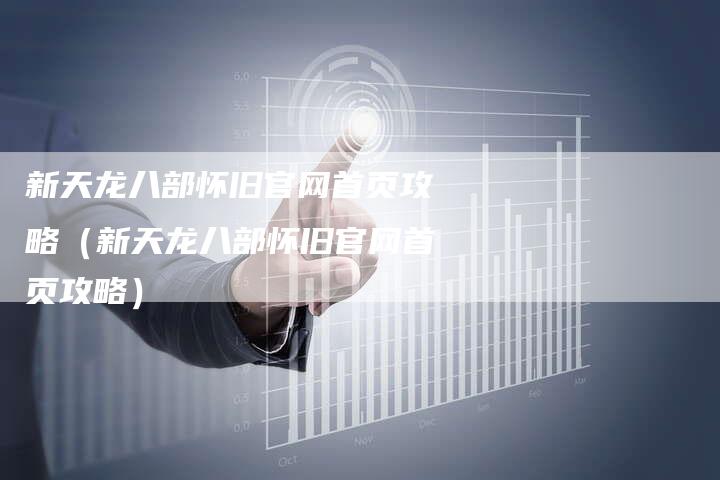 新天龙八部怀旧官网首页攻略（新天龙八部怀旧官网首页攻略）