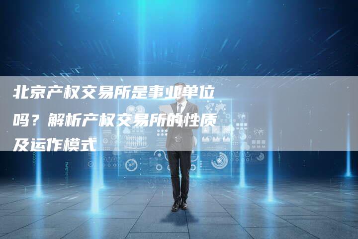 北京产权交易所是事业单位吗？解析产权交易所的性质及运作模式