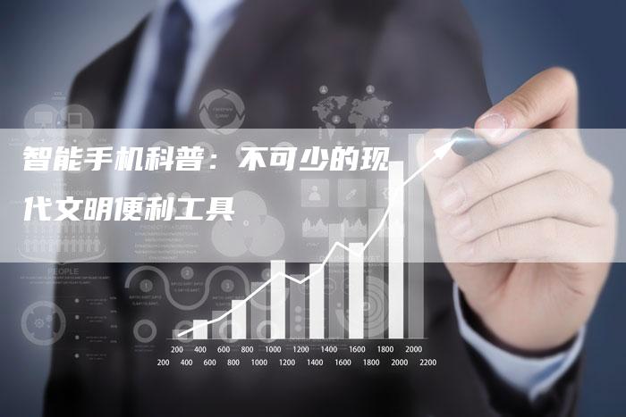 智能手机科普：不可少的现代文明便利工具