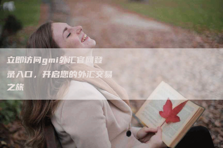 立即访问gmi外汇官网登录入口，开启您的外汇交易之旅