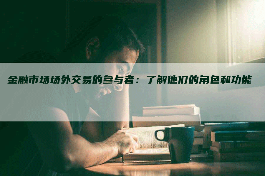 金融市场场外交易的参与者：了解他们的角色和功能